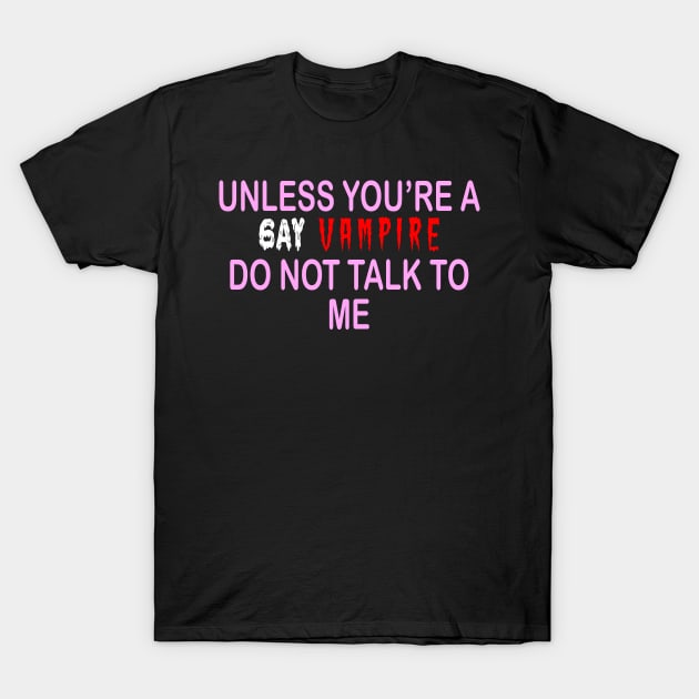 UNLESS YOU’RE A GAY VAMPIRE DO NOT TALK TO ME T-Shirt by TheCosmicTradingPost